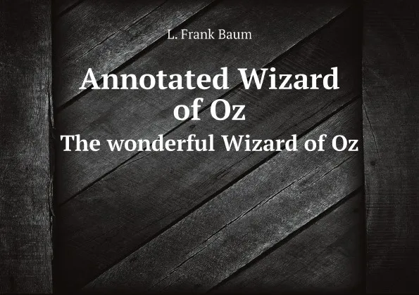 Обложка книги Annotated Wizard of Oz. The wonderful Wizard of Oz, L. Frank Baum