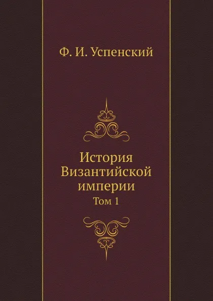 Обложка книги История Византийской империи. Том 1, Ф. И. Успенский