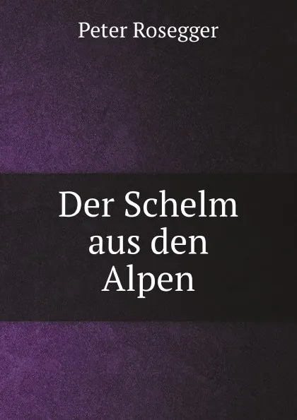 Обложка книги Der Schelm aus den Alpen, P. Rosegger