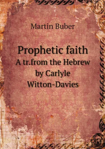 Обложка книги Prophetic faith. A tr.from the Hebrew by Carlyle Witton-Davies, Martin Buber