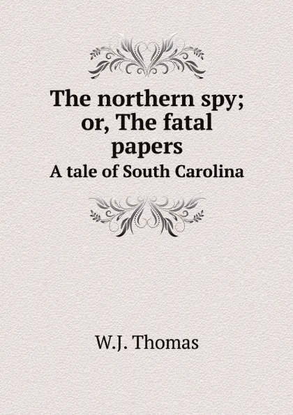 Обложка книги The northern spy; or, The fatal papers. A tale of South Carolina, W.J. Thomas