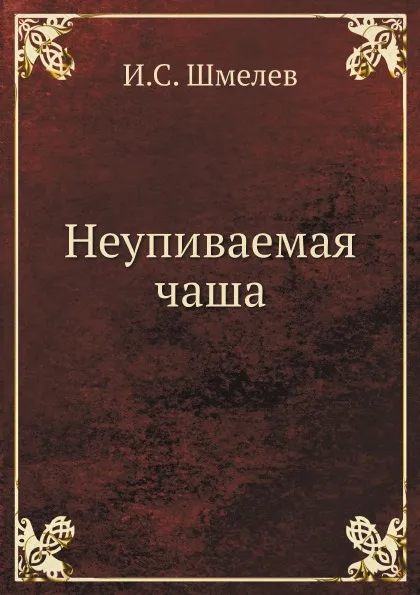 Обложка книги Неупиваемая чаша, И.С. Шмелев