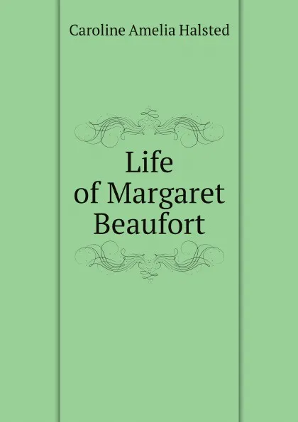 Обложка книги Life of Margaret Beaufort, Caroline Amelia Halsted