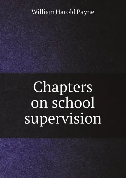 Обложка книги Chapters on school supervision, William Harold Payne