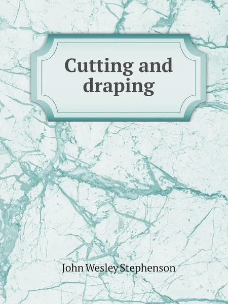 Обложка книги Cutting and draping, John Wesley Stephenson