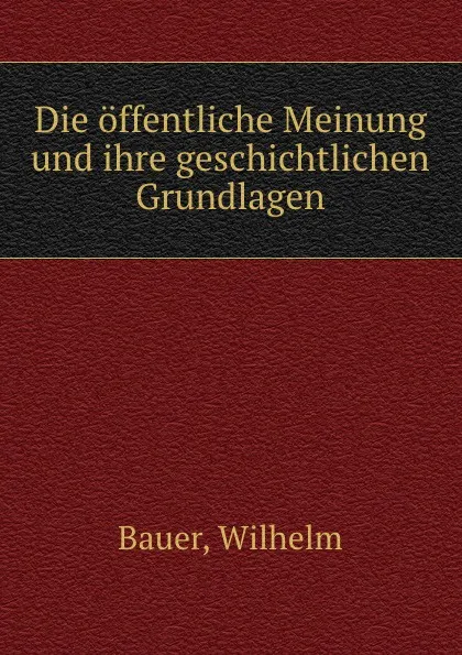 Обложка книги Die offentliche Meinung und ihre geschichtlichen Grundlagen, W. Bauer