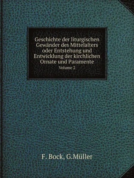 Обложка книги Geschichte der liturgischen Gewander des Mittelalters oder Entstehung und Entwicklung der kirchlichen Ornate und Paramente. Volume 2, F. Bock, G.Müller