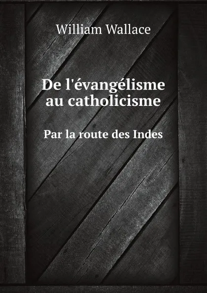 Обложка книги De l.evangelisme au catholicisme. Par la route des Indes, W. Wallace