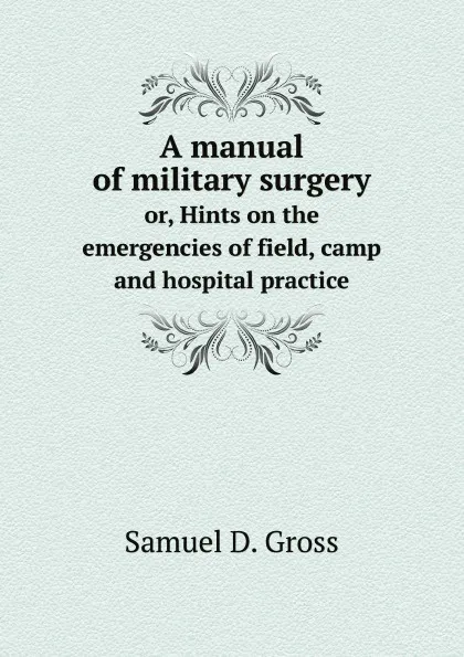 Обложка книги A manual of military surgery. or, Hints on the emergencies of field, camp and hospital practice, Samuel D. Gross