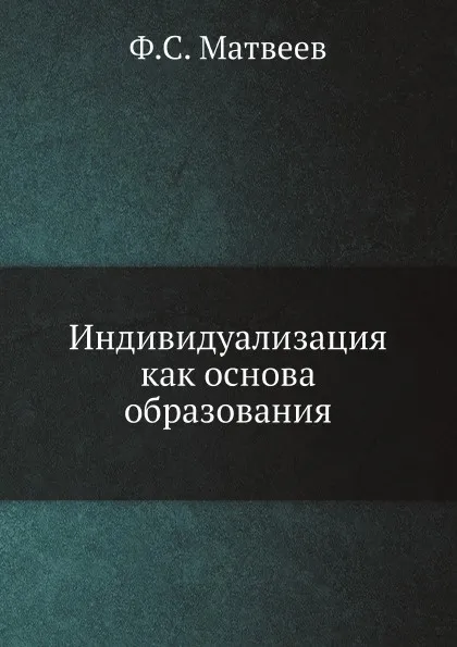 Обложка книги Индивидуализация, как основа образования, Ф.С. Матвеев