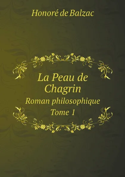 Обложка книги La Peau de Chagrin. Roman philosophique. Tome 1, Honoré de Balzac