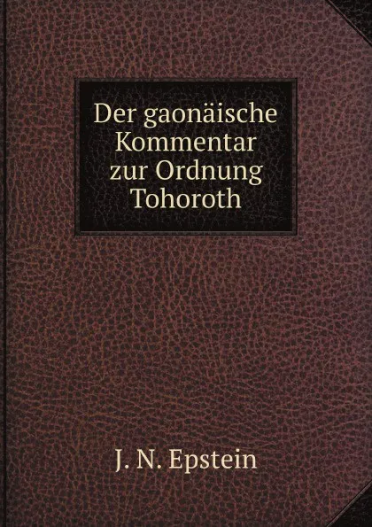 Обложка книги Der gaonaische Kommentar zur Ordnung Tohoroth, J.N. Epstein