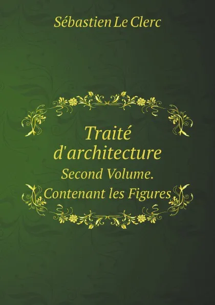 Обложка книги Traite D.architecture. Second Volume. Contenant les Figures, S. le Clerc