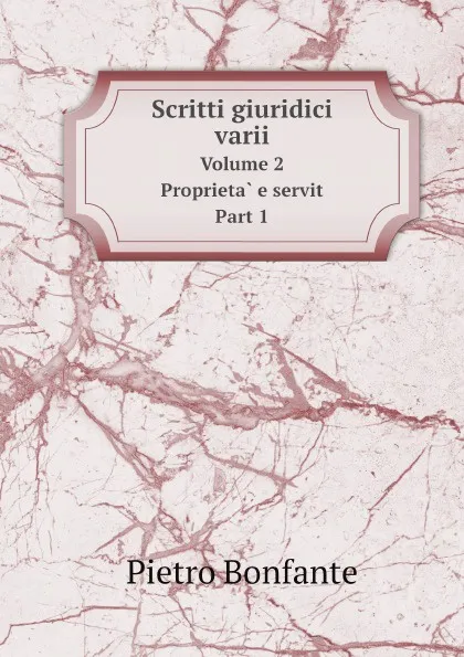 Обложка книги Scritti giuridici varii. Volume 2 Proprieta e servit Part 1, P. Bonfante