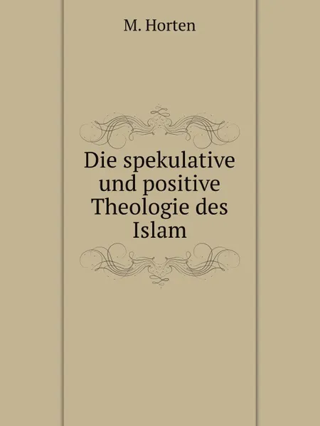 Обложка книги Die spekulative und positive Theologie des Islam, M. Horten