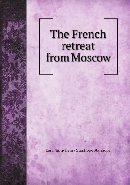 Обложка книги The French retreat from Moscow, Philip Henry Stanhope Earl Stanhope