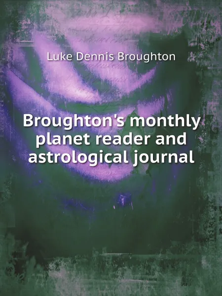 Обложка книги Broughton.s monthly planet reader and astrological journal, Luke Dennis Broughton