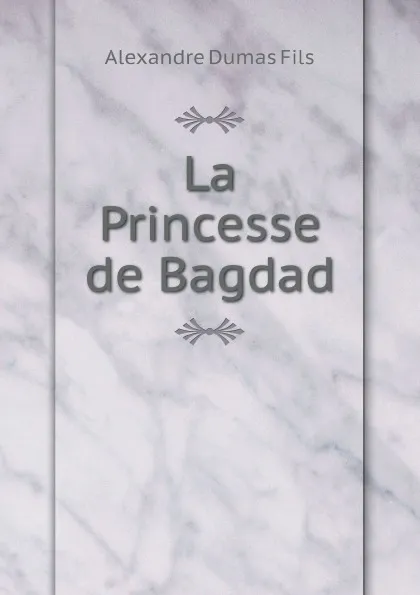 Обложка книги La Princesse de Bagdad, Alexandre Dumas Fils