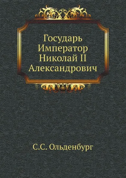 Обложка книги Государь Император Николай II Александрович, С.С. Ольденбург