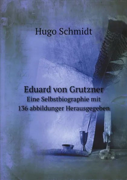 Обложка книги Eduard von Grutzner. Eine Selbstbiographie mit 136 abbildunger Herausgegeben, H. Schmidt