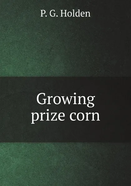 Обложка книги Growing prize corn, P.G. Holden