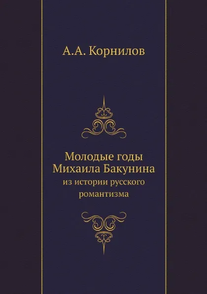 Обложка книги Молодые годы Михаила Бакунина. из истории русского романтизма, А.А. Корнилов