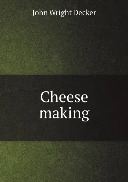 Обложка книги Cheese making, John Wright Decker