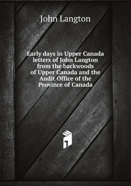 Обложка книги Early days in Upper Canada letters of John Langton from the backwoods of Upper Canada and the Audit Office of the Province of Canada, J.Langton