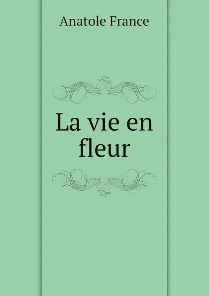 Обложка книги La vie en fleur, Анатоль Франс