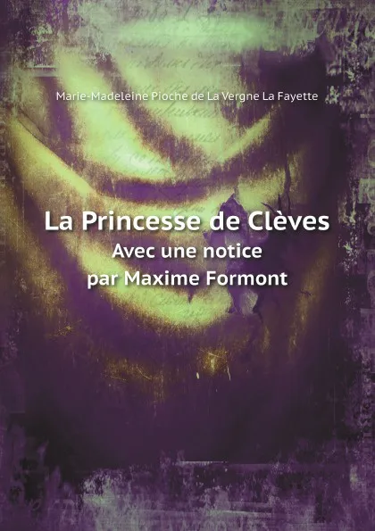 Обложка книги La Princesse de Cleves. Avec une notice par Maxime Formont, Marie-Madeleine Pioche de La Vergne La Fayette