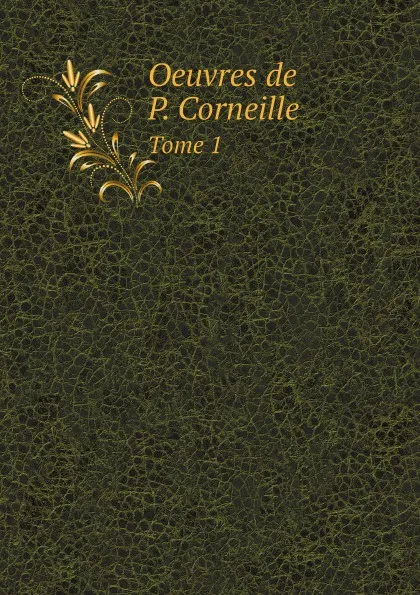 Обложка книги Oeuvres de P. Corneille. Tome 1, Pierre Corneille