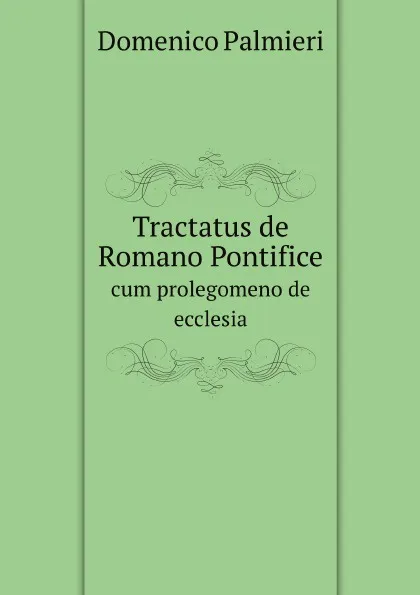 Обложка книги Tractatus de Romano Pontifice. cum prolegomeno de ecclesia, Domenico Palmieri