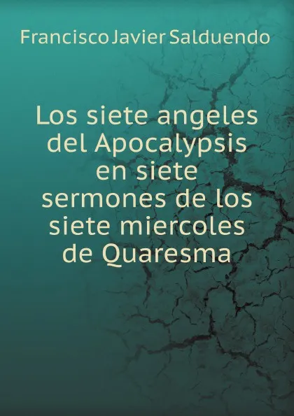 Обложка книги Los siete angeles del Apocalypsis en siete sermones de los siete miercoles de Quaresma, F.J. Salduendo