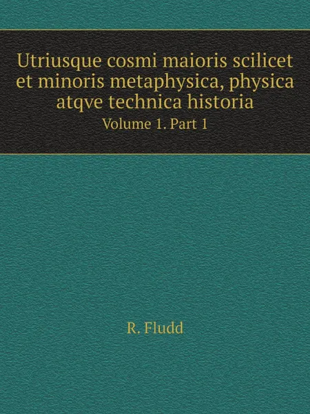 Обложка книги Utriusque cosmi maioris scilicet et minoris metaphysica, physica atqve technica historia. Volume 1. Part 1, R. Fludd