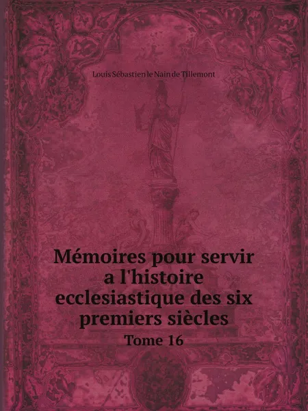 Обложка книги Memoires pour servir a l.histoire ecclesiastique des six premiers siecles, Louis Sébastien le Nain de Tillemont