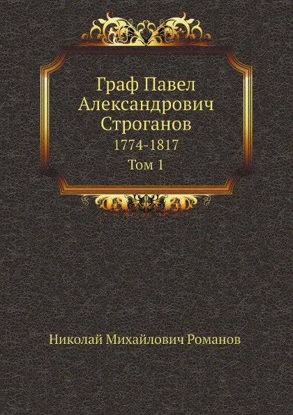 Обложка книги Граф Павел Александрович Строганов. 1774-1817. Том 1, Николай Михайлович