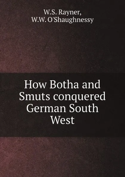 Обложка книги How Botha and Smuts conquered German South West, W.S. Rayner, W.W. O'Shaughnessy