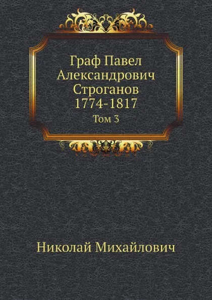 Обложка книги Граф Павел Александрович Строганов, 1774-1817, Николай Михайлович