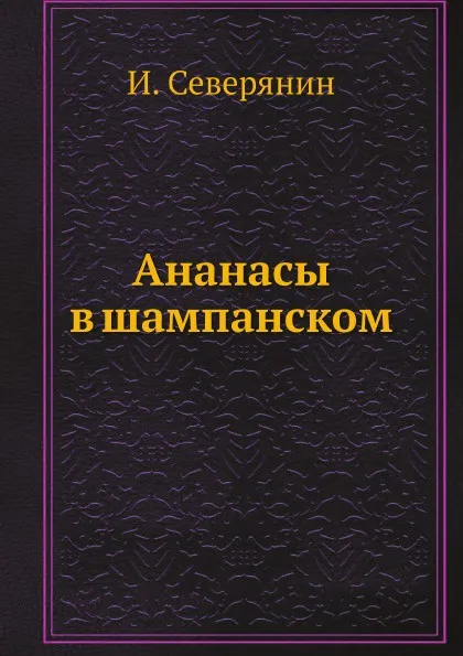 Обложка книги Ананасы в шампанском, И. Северянин