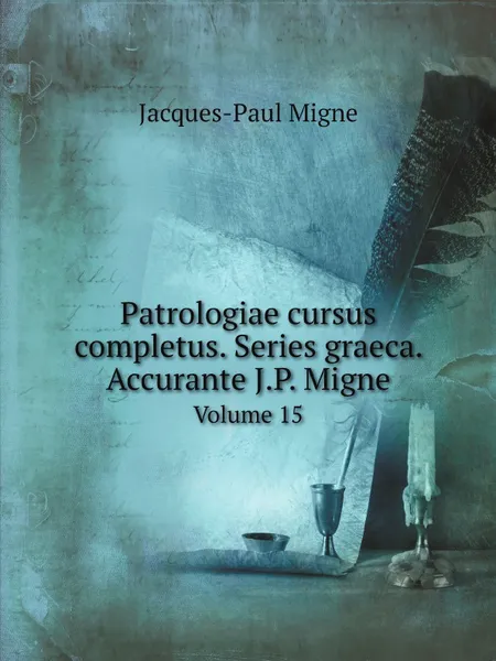 Обложка книги Patrologiae cursus completus. Series graeca. Accurante J.P. Migne. Volume 15, Jacques-Paul Migne