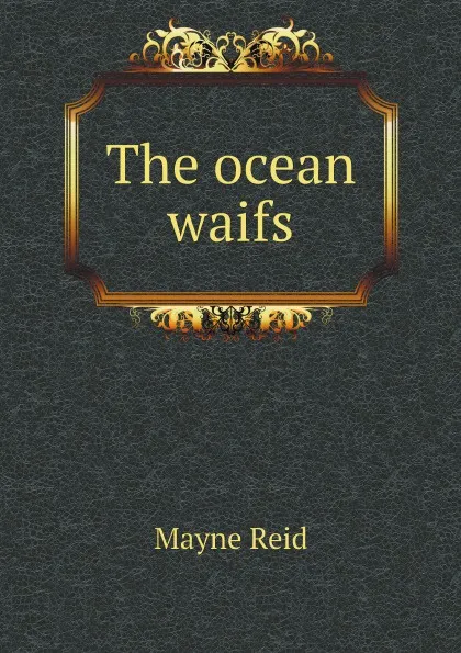 Обложка книги The ocean waifs, Reid Mayne