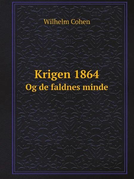 Обложка книги Krigen 1864. Og de faldnes minde, Wilhelm Cohen