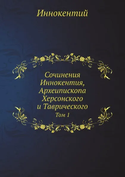 Обложка книги Сочинения Иннокентия, Археипископа Херсонского и Таврического. Том 1, Иннокентий