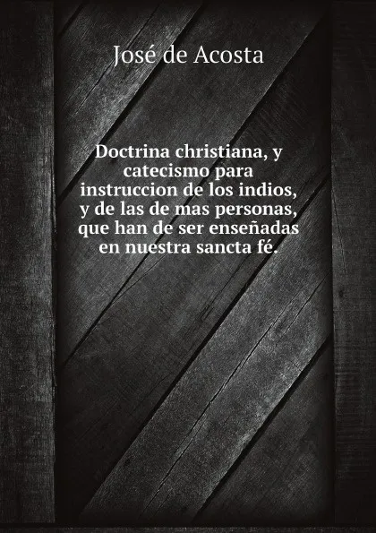 Обложка книги Doctrina christiana, y catecismo para instruccion de los indios, y de las de mas personas, que han de ser ensenadas en nuestra sancta fe., José de Acosta