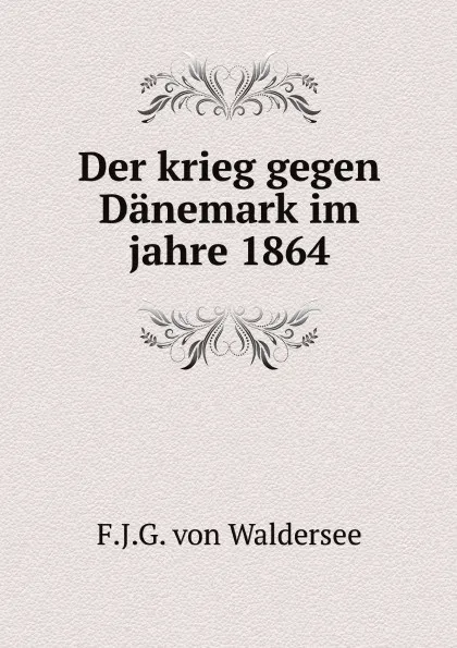 Обложка книги Der krieg gegen Danemark im jahre 1864, F.J.G. von Waldersee