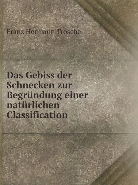 Обложка книги Das Gebiss der Schnecken zur Begrundung einer naturlichen Classification, Franz Hermann Troschel