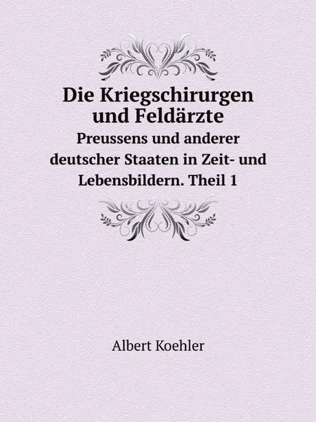 Обложка книги Die Kriegschirurgen und Feldarzte. Preussens und anderer deutscher Staaten in Zeit- und Lebensbildern. Theil 1, F.Bock