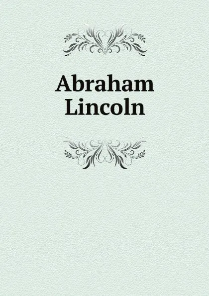 Обложка книги Abraham Lincoln, Abraham Lincoln