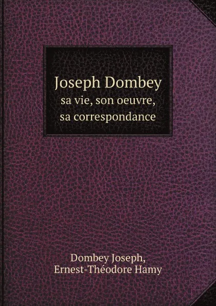 Обложка книги Joseph Dombey. sa vie, son oeuvre, sa correspondance, J. Dombey, E.Th. Hamy