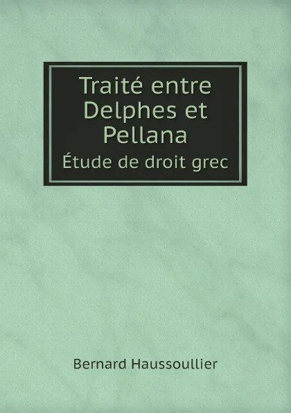 Обложка книги Traite entre Delphes et Pellana. Etude de droit grec, Bernard Haussoullier